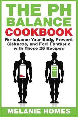 Melanie Homes - The pH Balance Cookbook: Re-balance Your Body, Prevent Sickness, and Feel Fantastic with These 25 Recipes, Häftad