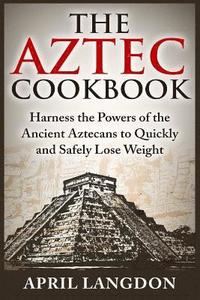 bokomslag The Aztec Cookbook: Harness the Powers of the Ancient Aztecans to Quickly and Safely Lose Weight