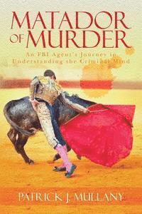 Matador of Murder: An FBI Agent's Journey in Understanding the Criminal Mind 1