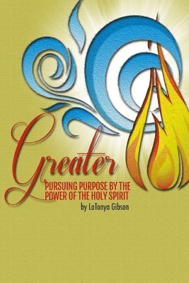 Greater: Pursuing the Purpose by the Power of the Holy Spirit 1