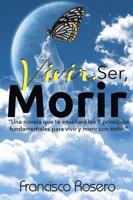 Vivir, Ser, Morir: 'Una novela que te enseñará los 9 principios fundamentales para vivir y morir con éxito' 1