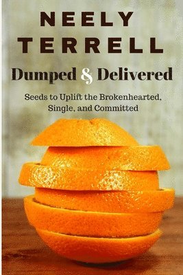 Dumped and Delivered: Seeds to Uplift the Brokenhearted, Single, and Committed