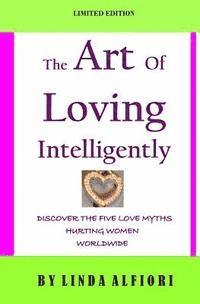 bokomslag The Art of Loving Intelligently: Discover the Five Love Myths Hurting Women Worldwide and the Reality about Them