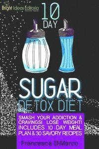 bokomslag 10 Day Sugar Detox Diet: Smash Your Addiction and Cravings! Lose Weight! Includes 10 Day Meal Plan and 30 Savory Recipes.