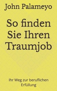 bokomslag So finden Sie Ihren Traumjob: Ihr Weg zur beruflichen Erfuellung