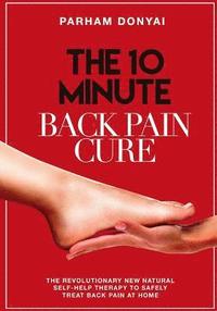 bokomslag The 10 Minute Back Pain Cure: The revolutionary natural new self-help therapy to safely treat back pain at home