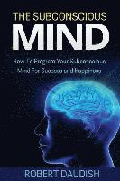 bokomslag The Subconscious Mind: How To Program Your Subconscious Mind For Success and Happiness