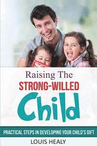 Louis Healy - Raising The Strong-Willed Child: Practical Steps in Developing Your Child's Gift, Häftad