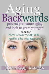 bokomslag Aging Backwards: Prevent Premature Aging and Look 10 Years Yunger: How To Stay Young and Healthy After Menopause