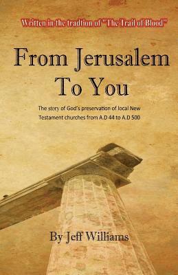 Jeff Williams - From Jerusalem To You: The story of God's preservation of local New Testament churches from A.D 44 to A.D 500, Häftad