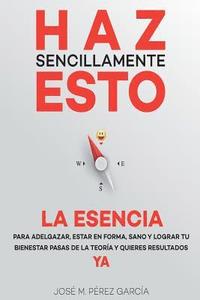 bokomslag Haz sencillamente esto. La esencia: Para adelgazar, estar en forma y lograr tu bienestar ya