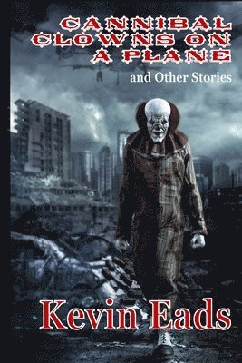 Kevin Eads - Cannibal Clowns on a Plane and Other Stories, Häftad