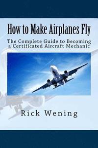 bokomslag How to Make Airplanes Fly: The Guide to Becoming a Certificated Jet Mechanic