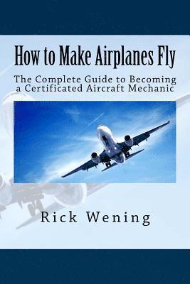 How to Make Airplanes Fly: The Guide to Becoming a Certificated Jet Mechanic 1