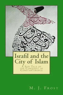 Israfil and the City of Islam: A Sufi Tale of the Conquest of Constantinople 1