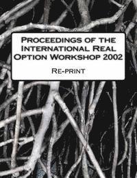 Proceedings of the International Real Option Workshop 2002: Re-print of the original proceedings 1