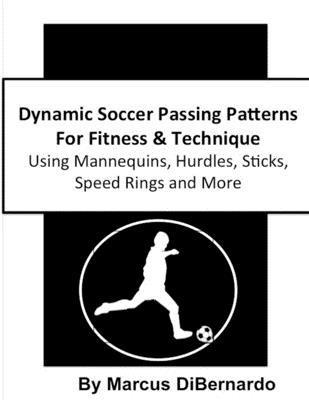 Marcus Dibernardo - Dynamic Soccer Passing Patterns For Fitness & Technique: Using Mannequins, Hurdles, Sticks, Speed Rings and More, Häftad