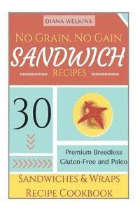 bokomslag No Grain, No Gain Sandwich Recipes: 30 Premium Breadless Gluten-Free and Paleo Sandwiches and Wraps Recipe Cookbook