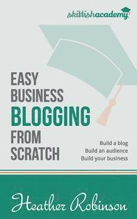 bokomslag Easy Business Blogging from Scratch: Build a Blog, Build an Audience, Build Your Business