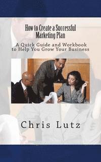 bokomslag How to Create a Successful Marketing Plan: A Quick Guide and Workbook to Help You Grow Your Business