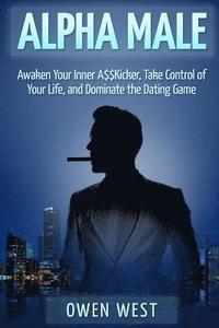 bokomslag Alpha Male: Awaken the Inner A$$Kicker, Take Control of Your Life, and Dominate The Dating Game