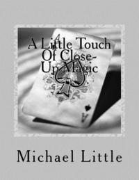 Michael Little - A Little Touch Of Close-Up Magic: Close-up coin and card magic effects with complete instructions and photos, Häftad