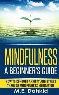 bokomslag Mindfulness: A Beginner's Guide: How to Conquer Anxiety and Stress through Mindfulness Meditation