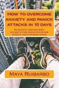 bokomslag How to overcome anxiety and panic attacks in 10 days: Re-educate your own body, without either medication or side effects, and stop being afraid