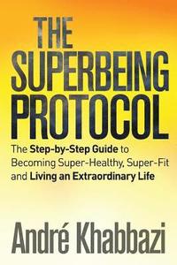 bokomslag The Superbeing Protocol: A Step-by-Step Guide to Becoming Super-Healthy and Super-Fit and Living an Extraordinary Life