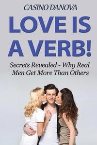 bokomslag Love Is A Verb!: Secrets Revealed: Why Real Men Get More Than Others
