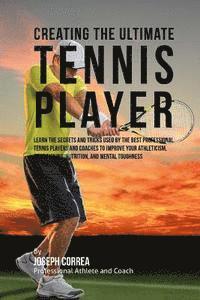 bokomslag Creating the Ultimate Tennis Player: Learn the Secrets and Tricks Used by the Best Professional Tennis Players and Coaches to Improve Your Athleticism