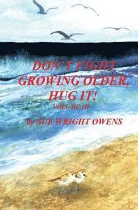 Don't Fight Growing Older, Hug It! Volume III 1