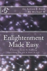 bokomslag Enlightenment Made Easy: A Concise Guide To Realizing Everything You Are & Want In Life