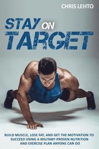 bokomslag Stay on Target: Build Muscle, Lose Fat, and Get the Motivation to Succeed Using a Military-Proven Nutrition and Exercise Plan Anyone C