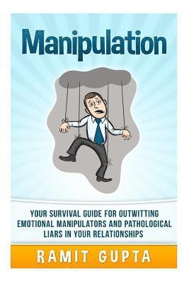 Manipulation Manual: Your Survival Guide for Outwitting Emotional Manipulators and Pathological Liars in Your Relationships 1