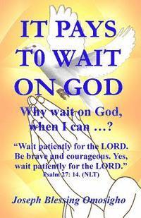 It Pays To Wait On God: Why wait on God, when I can ...? 1