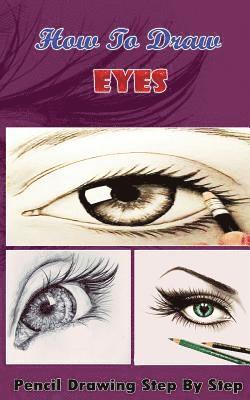 How To Draw Eyes: Pencil Drawings Step by Step Book: Pencil Drawing Ideas for Absolute Beginners 1