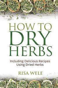 bokomslag How to Dry Herbs: Including Delicious Recipes Using Dried Herbs