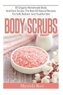 bokomslag Body Scrubs: 30 Organic Homemade Body And Face Scrubs, The Best All-Natural Recipes For Soft, Radiant And Youthful Skin