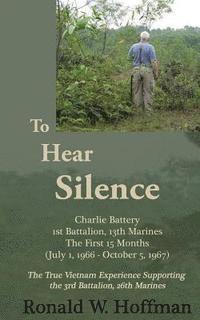 Ronald W. Hoffman - To Hear Silence: Charlie Battery 1st Battalion 13th Marines: The First 15 Months, Häftad