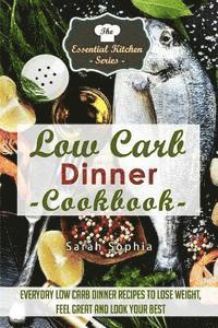 Low Carb Dinner Cookbook: Everyday Low Carb Dinner Recipes to Lose Weight, Feel Great and Look Your Best 1