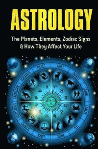 bokomslag Astrology: The Planets, Elements, Zodiac Signs & How They Affect Your Life