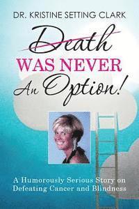 bokomslag Death Was Never An Option!: A Humorously Serious Story on Defeating Cancer and Blindness