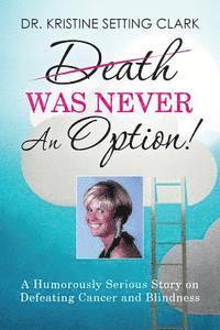 Kristine Setting Clark - Death Was Never An Option!: A Humorously Serious Story on Defeating Cancer and Blindness, Häftad