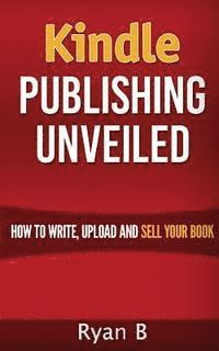 bokomslag Kindle Publishing Unveiled - How To Write, Upload And Sell Your Book