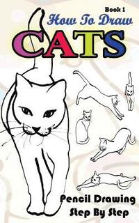 bokomslag How To Draw Cats: Pencil Drawings Step by Step Book 1: Pencil Drawing Ideas for Absolute Beginners