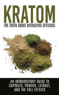 bokomslag Kratom: The Truth About Mitragyna Speciosa: An Introductory Guide to Capsules, Powder, Extract, And The Full Effects