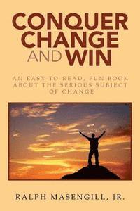 bokomslag Conquer Change and Win: An Easy-to-Read, Fun Book about the Serious Subject of Change