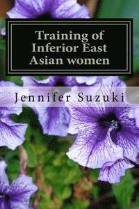 bokomslag Training of Inferior East Asian women: PART II of Confessions of Submissive East Asian women