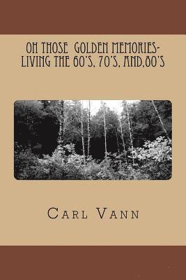 Carl H. Vann - OH Those Golden Memories- Living The 60's, 70's, and,80's, Häftad